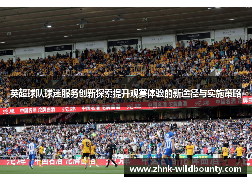 英超球队球迷服务创新探索提升观赛体验的新途径与实施策略