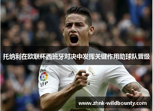 托纳利在欧联杯西班牙对决中发挥关键作用助球队晋级 托纳利在欧联杯西班牙对决中发挥关键作用助球队晋级