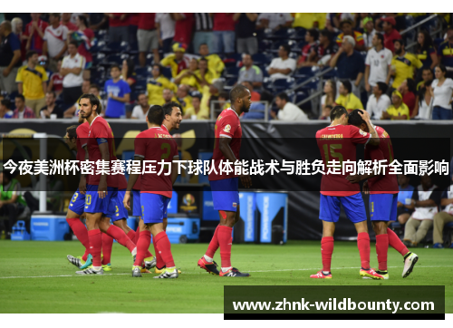 今夜美洲杯密集赛程压力下球队体能战术与胜负走向解析全面影响
