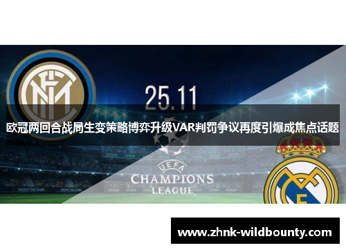 欧冠两回合战局生变策略博弈升级VAR判罚争议再度引爆成焦点话题 欧冠两回合战局生变策略博弈升级VAR判罚争议再度引爆成焦点话题