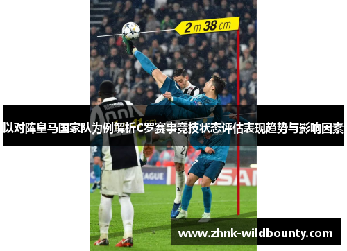 以对阵皇马国家队为例解析C罗赛事竞技状态评估表现趋势与影响因素