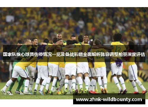 国家队核心球员伤停情况一览及备战影响全面解析阵容调整前景深度评估