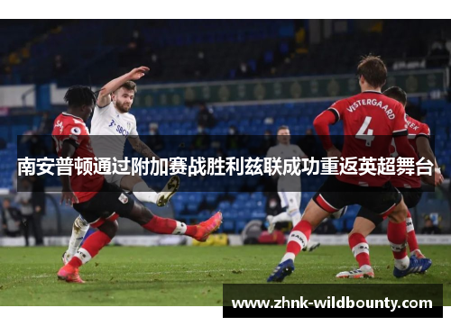 南安普顿通过附加赛战胜利兹联成功重返英超舞台