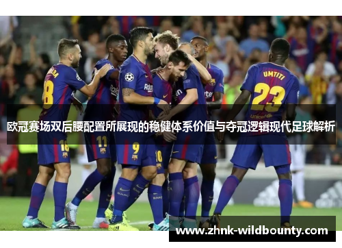 欧冠赛场双后腰配置所展现的稳健体系价值与夺冠逻辑现代足球解析 欧冠赛场双后腰配置所展现的稳健体系价值与夺冠逻辑现代足球解析