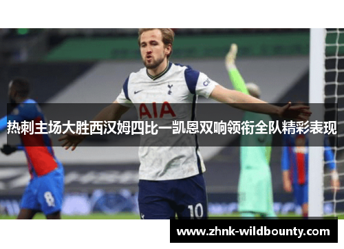 热刺主场大胜西汉姆四比一凯恩双响领衔全队精彩表现 热刺主场大胜西汉姆四比一凯恩双响领衔全队精彩表现