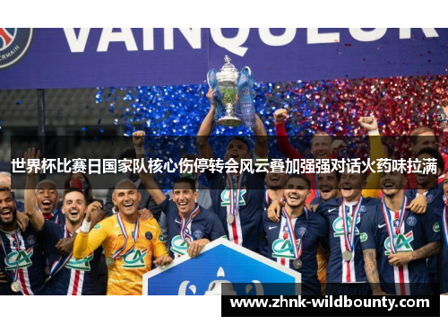 世界杯比赛日国家队核心伤停转会风云叠加强强对话火药味拉满