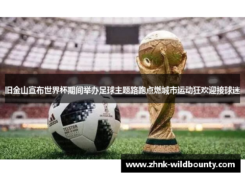 旧金山宣布世界杯期间举办足球主题路跑点燃城市运动狂欢迎接球迷 旧金山宣布世界杯期间举办足球主题路跑点燃城市运动狂欢迎接球迷