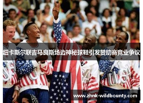 纽卡斯尔联吉马良斯场边神秘球鞋引发赞助商竞业争议 纽卡斯尔联吉马良斯场边神秘球鞋引发赞助商竞业争议